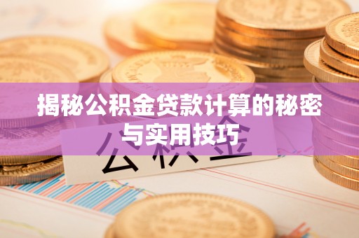 信赖揭秘公积金贷款计算的秘密与实用技巧
