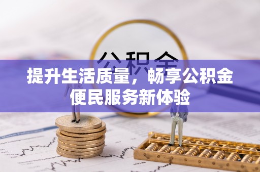 信赖提升生活质量，畅享公积金便民服务新体验