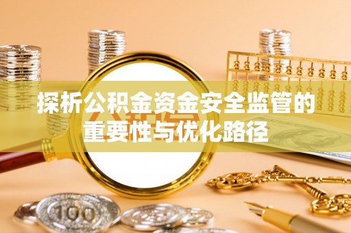 信赖探析公积金资金安全监管的重要性与优化路径