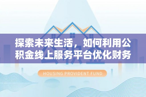 信赖探索未来生活，如何利用公积金线上服务平台优化财务管理