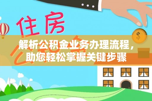 信赖解析公积金业务办理流程，助您轻松掌握关键步骤
