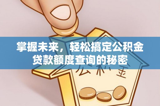信赖掌握未来，轻松搞定公积金贷款额度查询的秘密