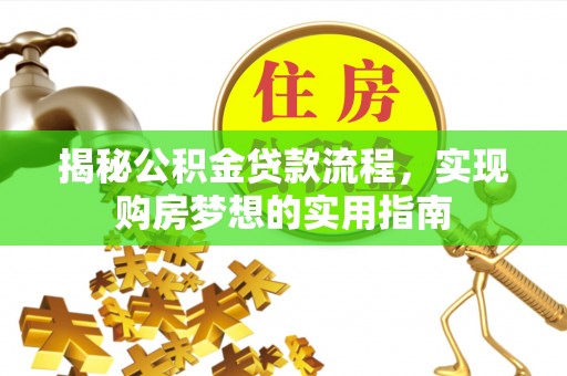 信赖揭秘公积金贷款流程，实现购房梦想的实用指南