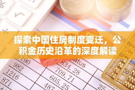 信赖探索中国住房制度变迁，公积金历史沿革的深度解读