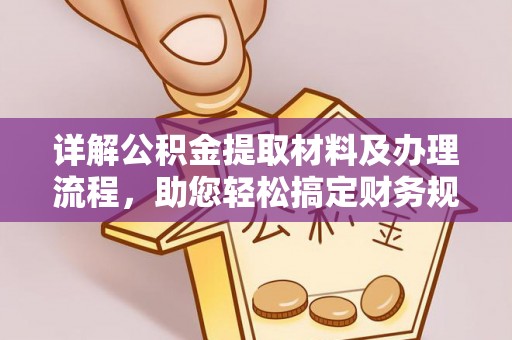 信赖详解公积金提取材料及办理流程，助您轻松搞定财务规划