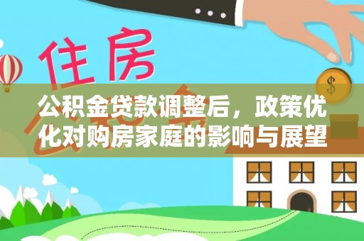 信赖公积金贷款调整后，政策优化对购房家庭的影响与展望