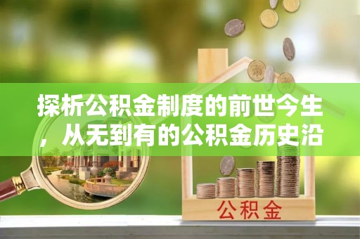 信赖探析公积金制度的前世今生，从无到有的公积金历史沿革解析