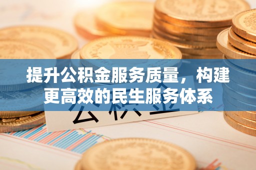 信赖提升公积金服务质量，构建更高效的民生服务体系