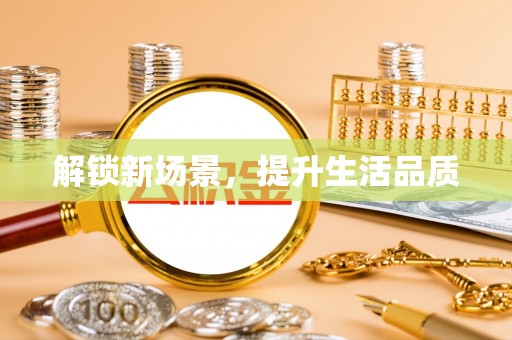 信赖解锁新场景，提升生活品质