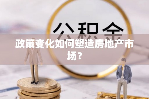信赖政策变化如何塑造房地产市场？