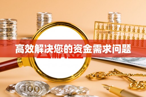 信赖高效解决您的资金需求问题