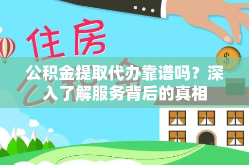 信赖公积金提取代办靠谱吗？深入了解服务背后的真相
