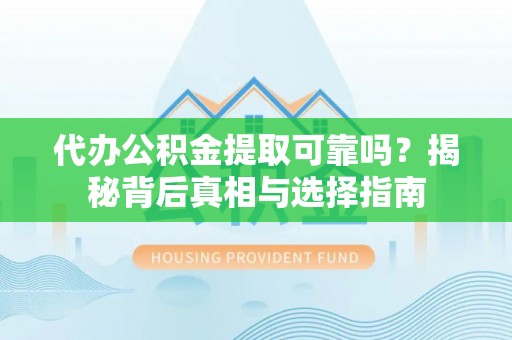 信赖代办公积金提取可靠吗？揭秘背后真相与选择指南