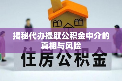 信赖揭秘代办提取公积金中介的真相与风险