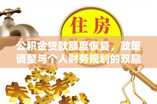 信赖公积金贷款额度恢复，政策调整与个人财务规划的双赢之道