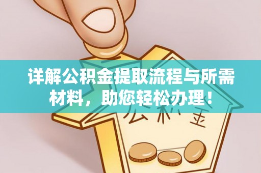 信赖详解公积金提取流程与所需材料，助您轻松办理！