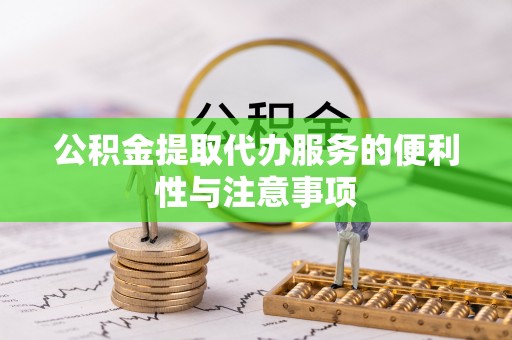 信赖公积金提取代办服务的便利性与注意事项