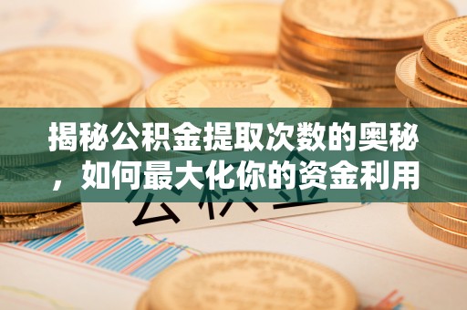 信赖揭秘公积金提取次数的奥秘，如何最大化你的资金利用？