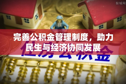 信赖完善公积金管理制度，助力民生与经济协同发展