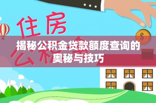 信赖揭秘公积金贷款额度查询的奥秘与技巧