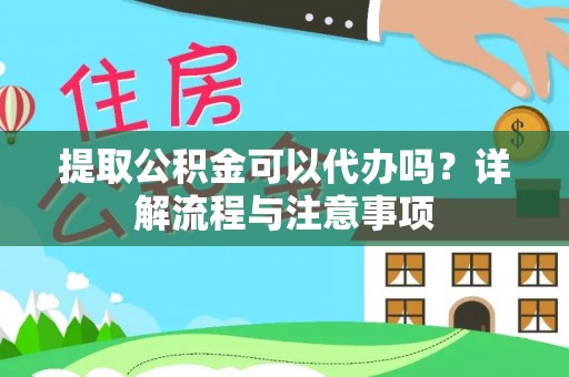 信赖提取公积金可以代办吗？详解流程与注意事项