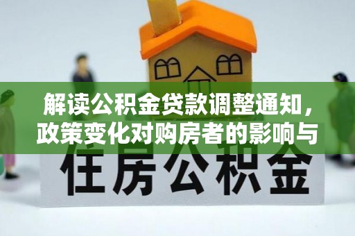信赖解读公积金贷款调整通知，政策变化对购房者的影响与机遇