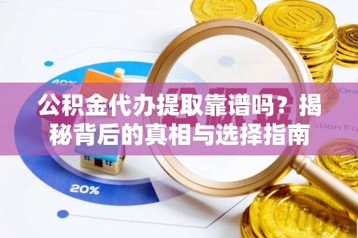 信赖公积金代办提取靠谱吗？揭秘背后的真相与选择指南