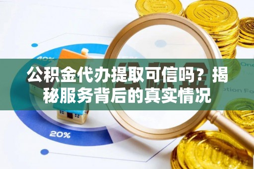 信赖公积金代办提取可信吗？揭秘服务背后的真实情况