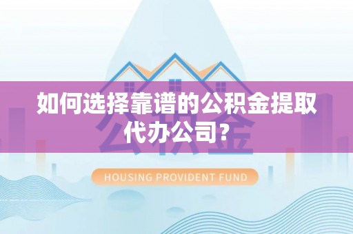 信赖如何选择靠谱的公积金提取代办公司？