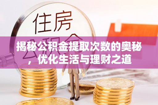 信赖揭秘公积金提取次数的奥秘，优化生活与理财之道