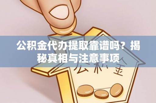 信赖公积金代办提取靠谱吗？揭秘真相与注意事项