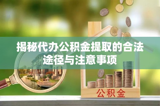 信赖揭秘代办公积金提取的合法途径与注意事项