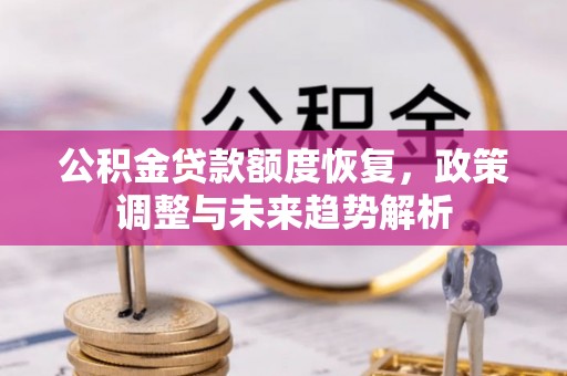 信赖公积金贷款额度恢复，政策调整与未来趋势解析