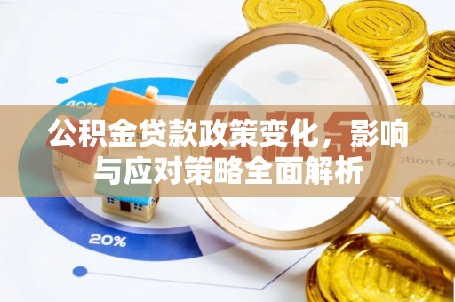 信赖公积金贷款政策变化，影响与应对策略全面解析