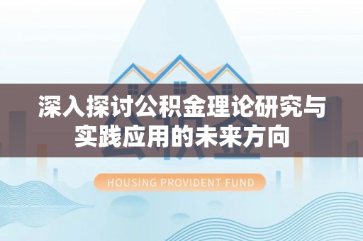 信赖深入探讨公积金理论研究与实践应用的未来方向
