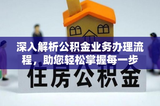 信赖深入解析公积金业务办理流程，助您轻松掌握每一步