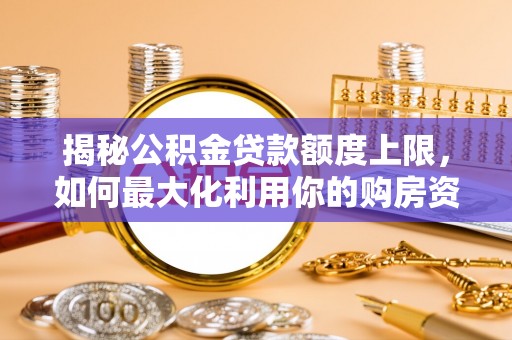 信赖揭秘公积金贷款额度上限，如何最大化利用你的购房资金？