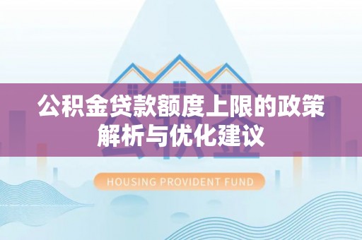 信赖公积金贷款额度上限的政策解析与优化建议
