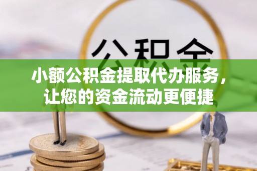 信赖小额公积金提取代办服务，让您的资金流动更便捷
