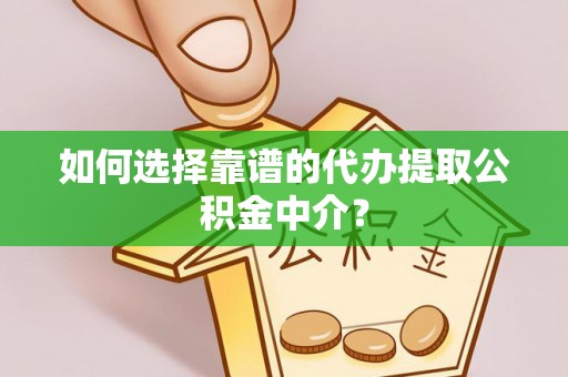 信赖如何选择靠谱的代办提取公积金中介？