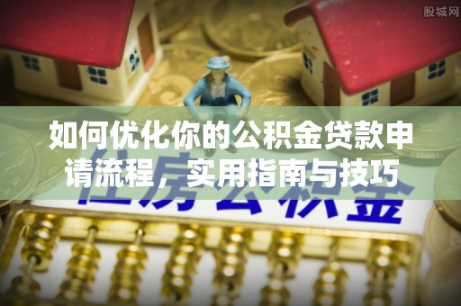 信赖如何优化你的公积金贷款申请流程，实用指南与技巧