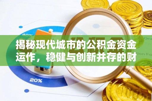 信赖揭秘现代城市的公积金资金运作，稳健与创新并存的财富管理之道