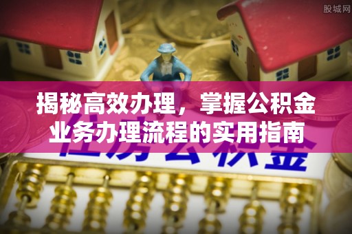 信赖揭秘高效办理，掌握公积金业务办理流程的实用指南