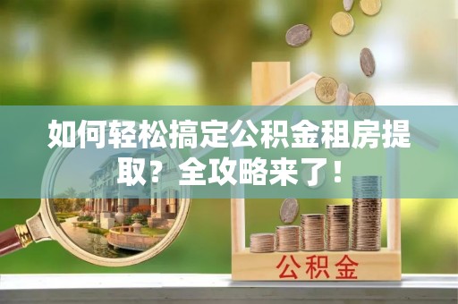 信赖如何轻松搞定公积金租房提取？全攻略来了！