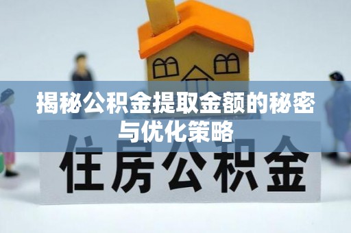 信赖揭秘公积金提取金额的秘密与优化策略