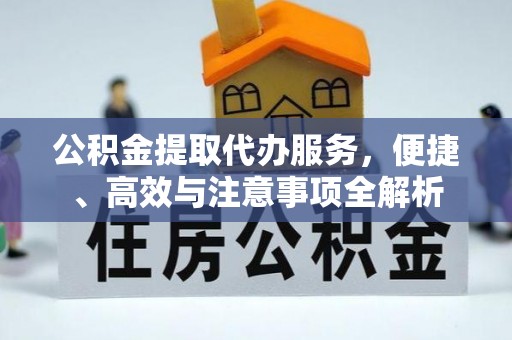 信赖公积金提取代办服务，便捷、高效与注意事项全解析