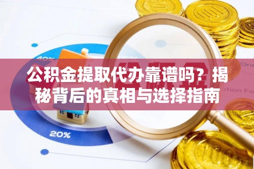 信赖公积金提取代办靠谱吗？揭秘背后的真相与选择指南