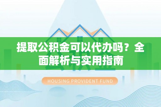 信赖提取公积金可以代办吗？全面解析与实用指南