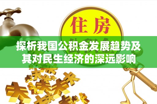 信赖探析我国公积金发展趋势及其对民生经济的深远影响
