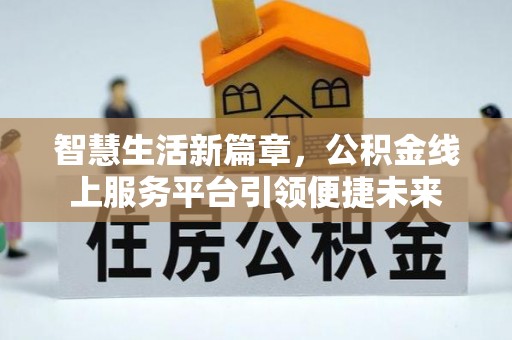 信赖智慧生活新篇章，公积金线上服务平台引领便捷未来